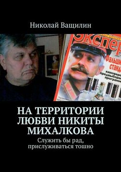 На территории любви Никиты Михалкова. Служить бы рад, прислуживаться тошно - Ващилин Николай Николаевич